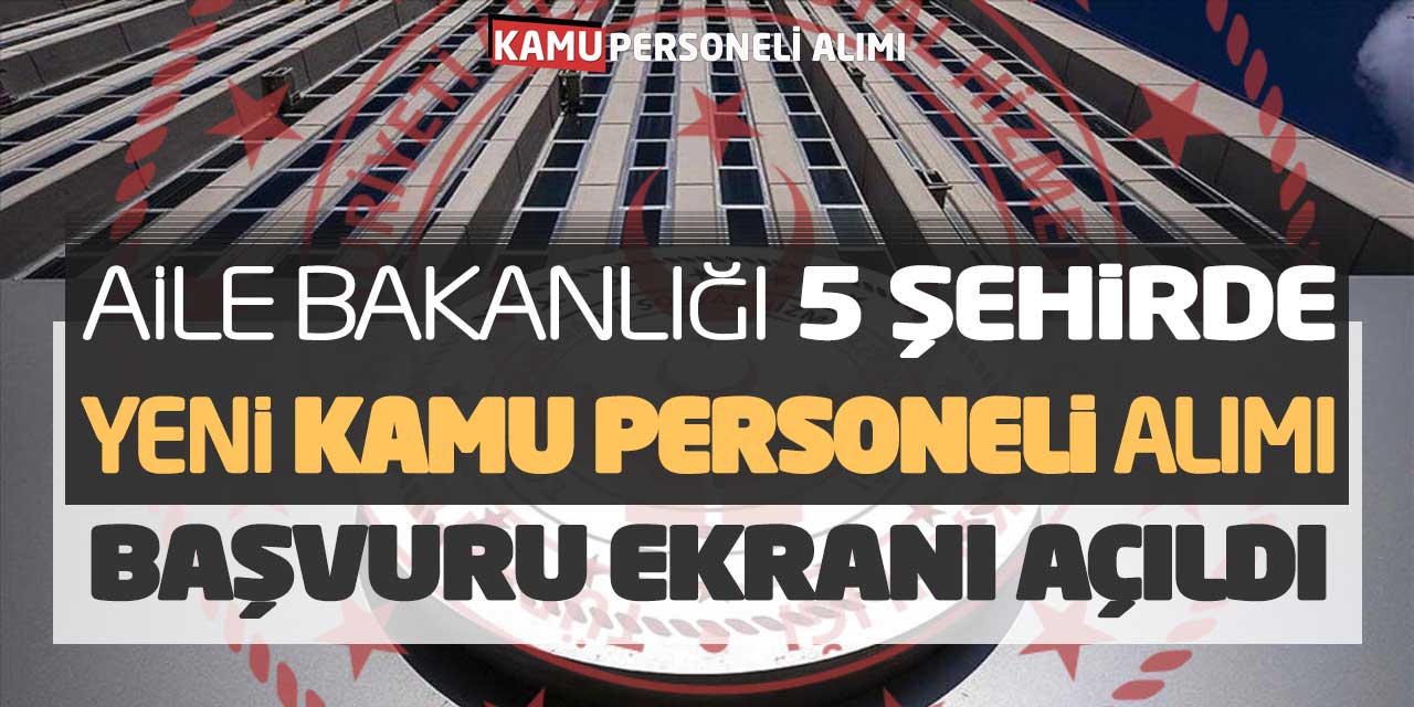 Aile Bakanlığı 5 Şehirde Yeni Kamu Personeli Alımı! Başvuru Ekranı Açıldı