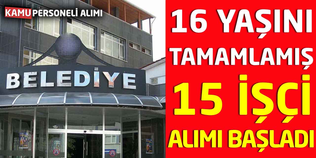 16 Yaşını Tamamlamış 15 İşçi Alımı Başvuruları Başladı