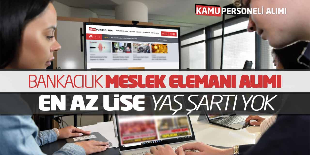 Bankacılık Meslek Elemanı Alımı! En az Lise Mezunu Yaş Şartı Yok