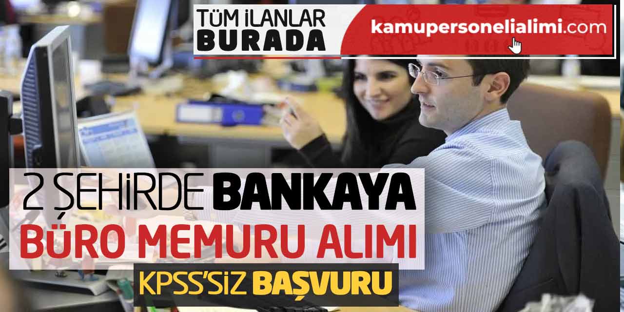 2 Şehirde Bankaya Büro Memuru Alımı! KPSS Şartsız Başvuru Başladı