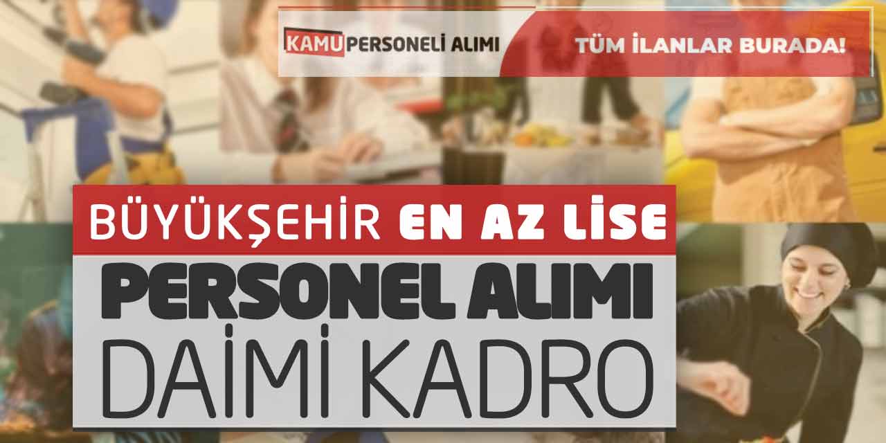 Büyükşehir En Az Lise Mezunu Personel Alımı Yapacak! Daimi Kadro