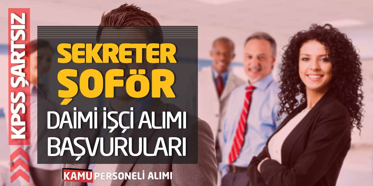 KPSS Şartı Aranmıyor! Sekreter ve Şoför Daimi İşçi Alımı Başvuruları