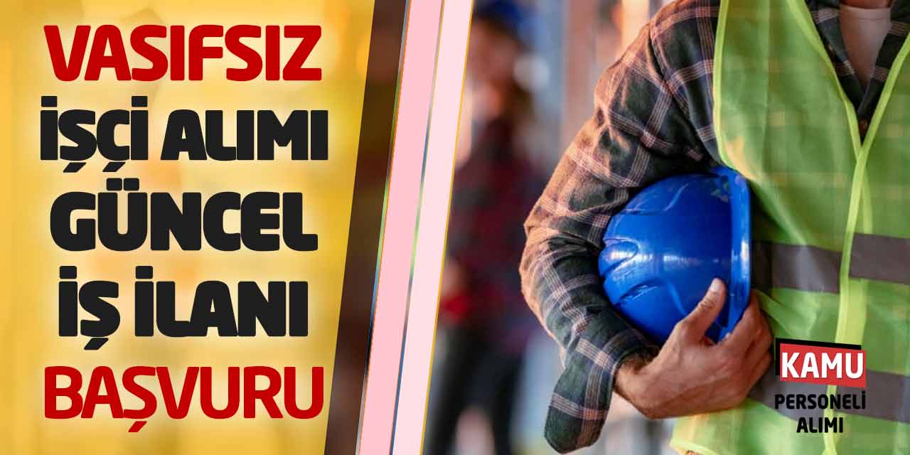 Vasıfsız İşçi Personel Alımı Yapılacak! Güncel İş İlanı Başvuruları