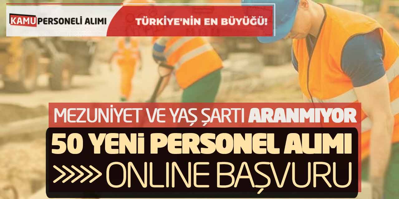 Mezuniyet ve Yaş Şartı Aranmıyor! 50 Yeni Personel Alımı Online Başvuru