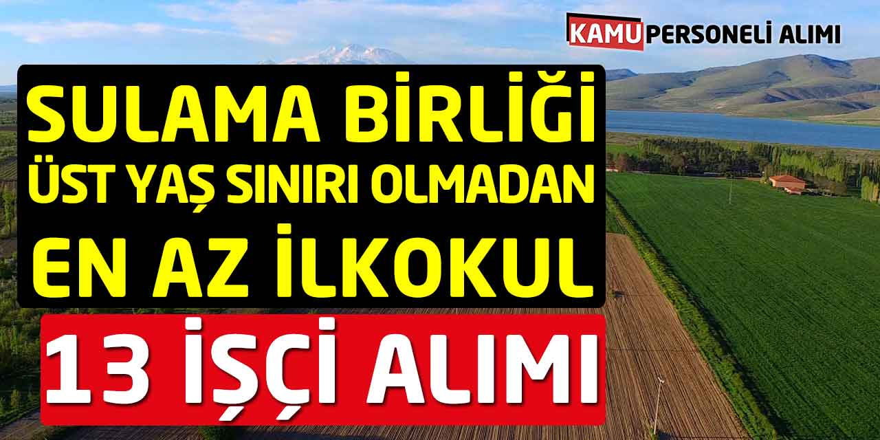 Sulama Birliği Üst Yaş Sınırı Olmadan En az İlkokul 13 İşçi Alımı