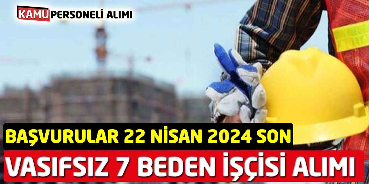 Vasıfsız Daimi 7 Beden İşçisi Alımı Başvuruları 22 Nisan 2024 Son