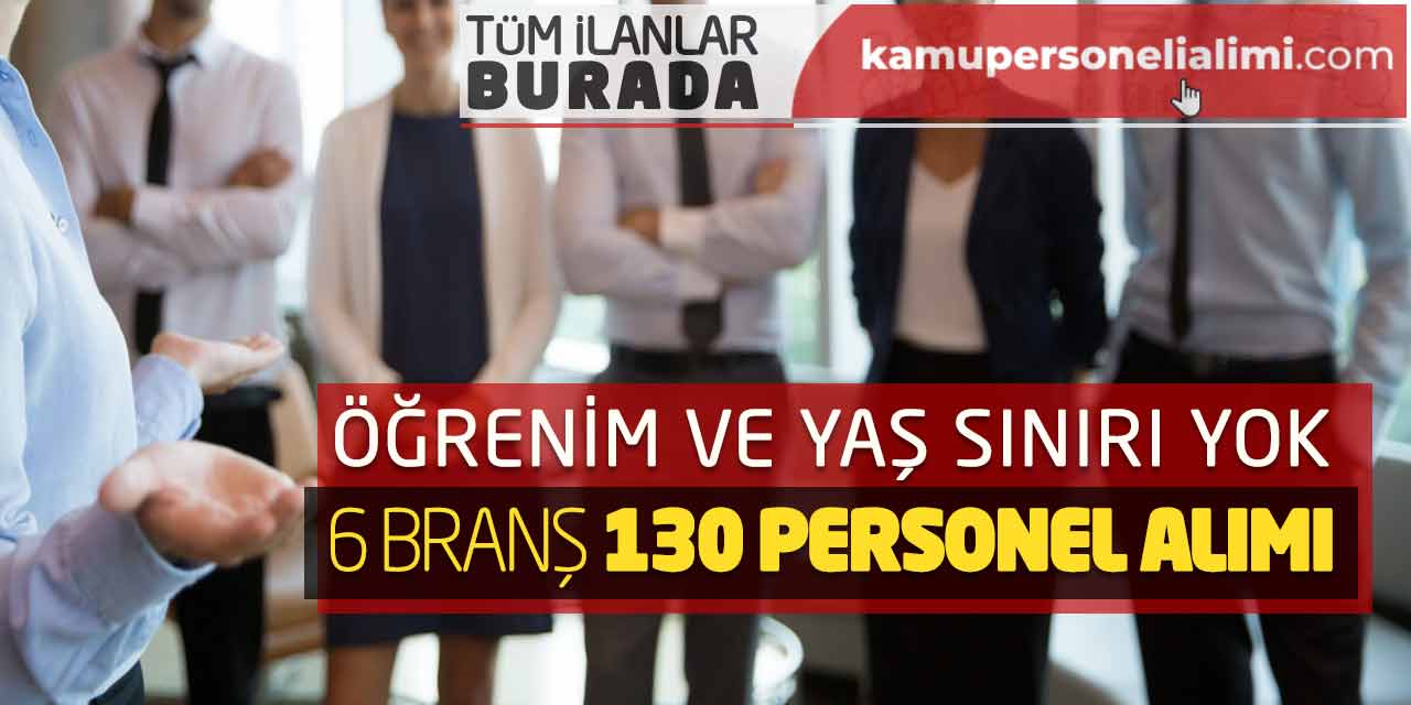 Öğrenim ve Yaş Sınırı Bulunmuyor! 6 Branş 130 Personel Alımı