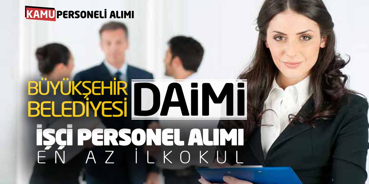 Büyükşehir Belediyesi Daimi İşçi Personel Alımı Yapacak! En Az İlkokul