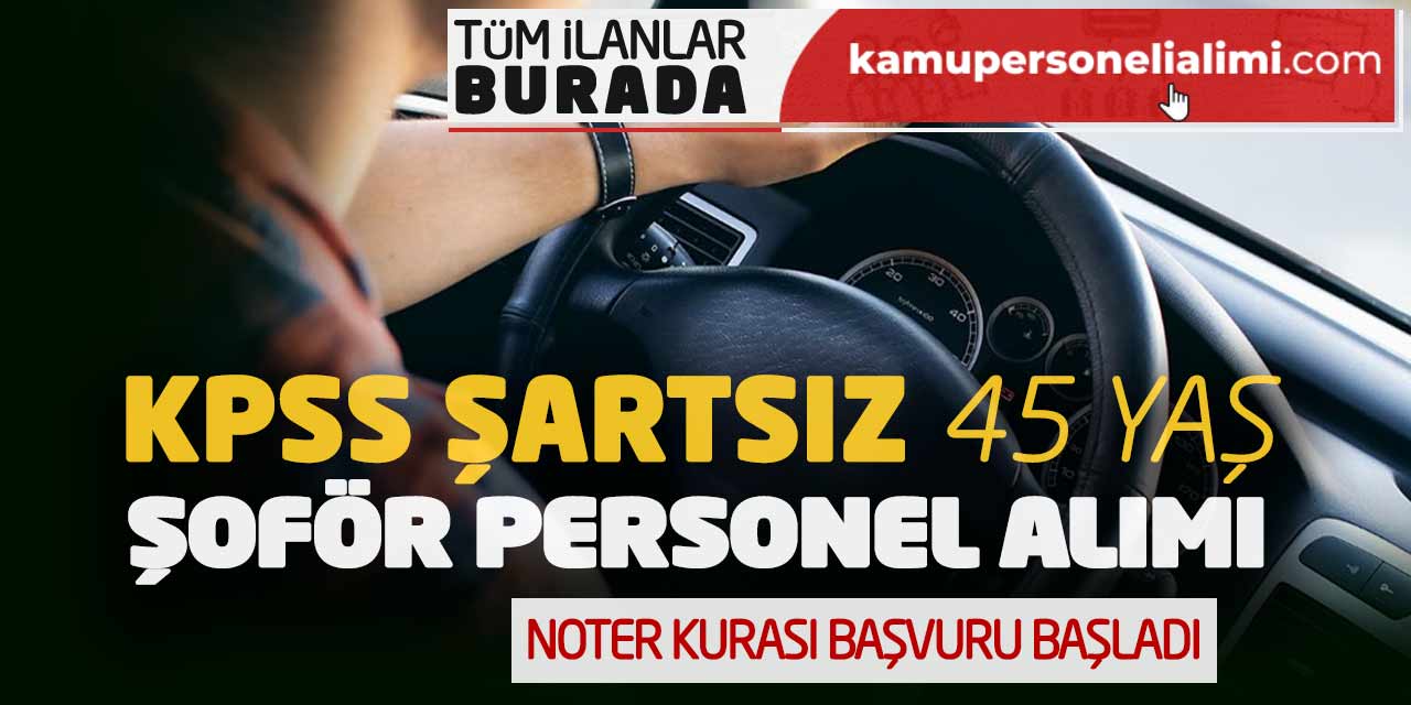 KPSS Şartsız 45 Yaş Şoför Personel Alımı! Noter Kurası Başvuru Başladı