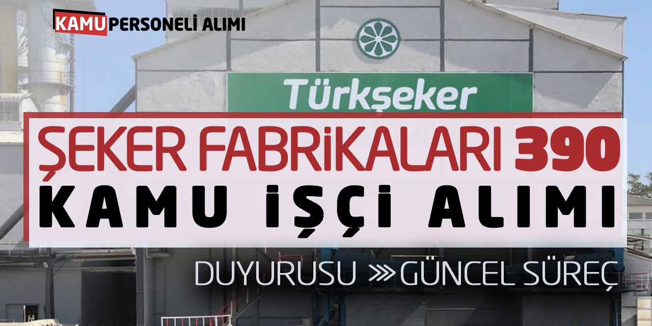 Şeker Fabrikaları 390 Kamu İşçi Alımı Duyurusu Yayımlandı! Güncel Süreç