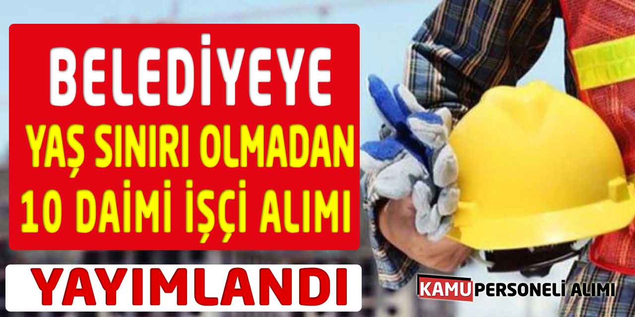 Belediyeye Yaş Sınırı Olmadan 10 Daimi İşçi Alımı Yayımlandı