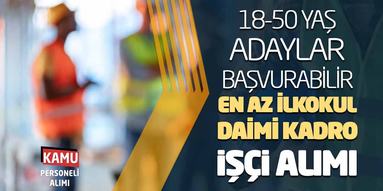 18-50 Yaş Adaylar Başvurabilir! En Az İlkokul Daimi Kadro İşçi Alımı