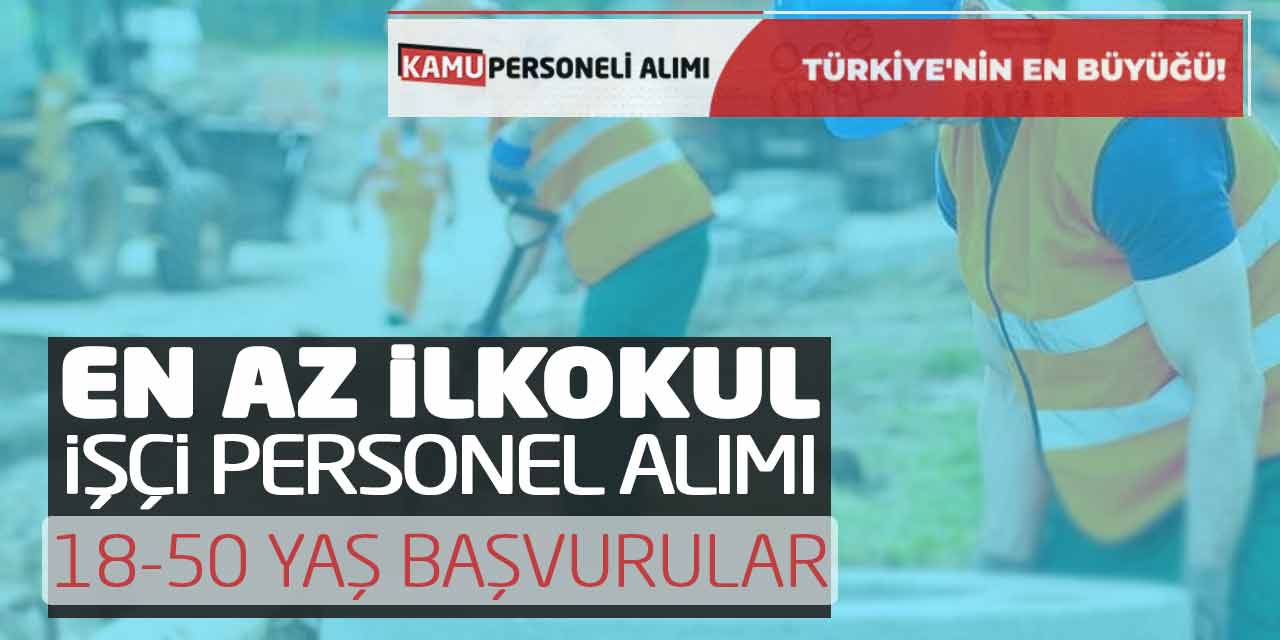 En Az İlkokul İşçi Personel Alımı! 18-50 Yaş Başvurular