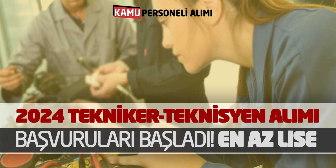 2024 Yılı Yeni Tekniker-Teknisyen Alımı Başvuruları Başladı! En Az Lise