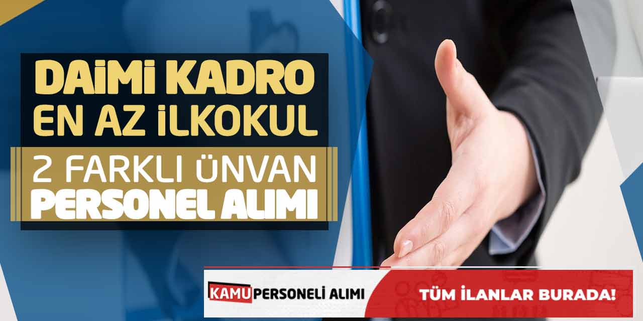 Daimi Kadro En Az İlkokul 2 Farklı Ünvanda Personel Alımı Yapılacak