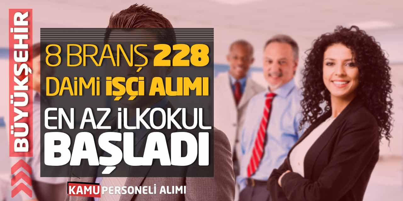 Büyükşehir 8 Branş 228 Daimi İşçi Alımı! En Az İlkokul Başladı