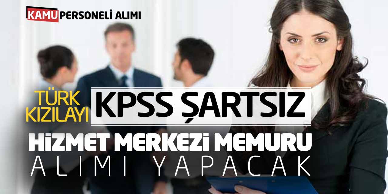 Türk Kızılayı KPSS Şartsız Hizmet Merkezi Memuru Alımı Yapacak