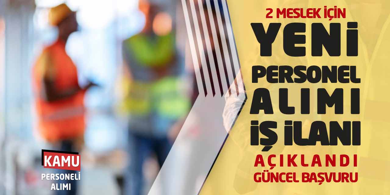 2 Meslek İçin Yeni Personel Alımı İş İlanı Açıklandı! Güncel Başvuru