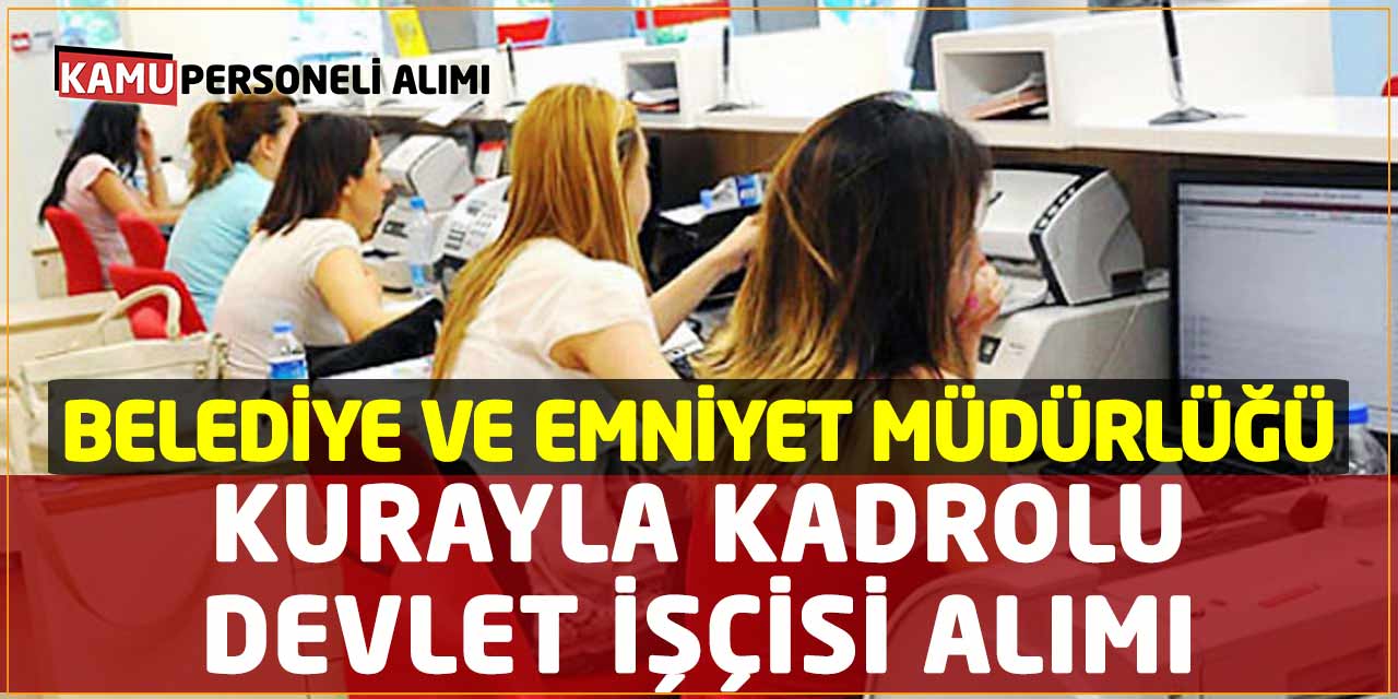 Belediye ve Emniyet Müdürlüğü Kurayla Kadrolu Devlet İşçi Alımı Başladı