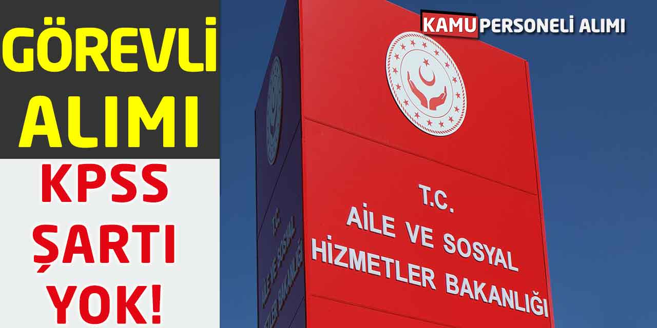 Aile ve Sosyal Hizmetler Bakanlığı 4 Görevli Alımı KPSS Şartı Yok!