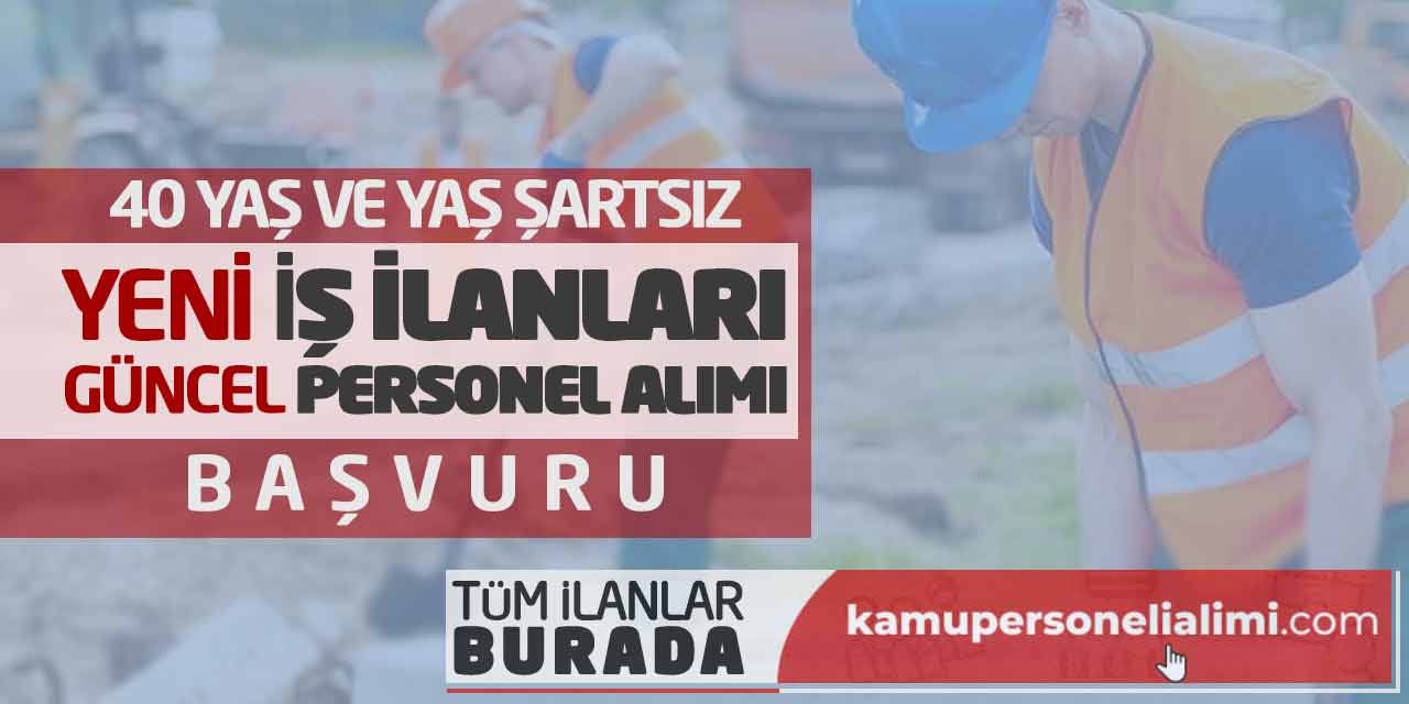 40 Yaş ve Yaş Şartsız Yeni İş İlanları! Güncel Personel Alımı Başvuru