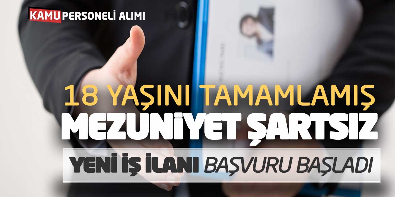 18 Yaşını Tamamlamış Mezuniyet Şartsız Yeni İş İlanı Başvuru Başladı