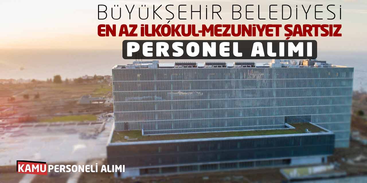 Büyükşehir Belediyesi En Az İlkokul-Mezuniyet Şartsız Personel Alımı