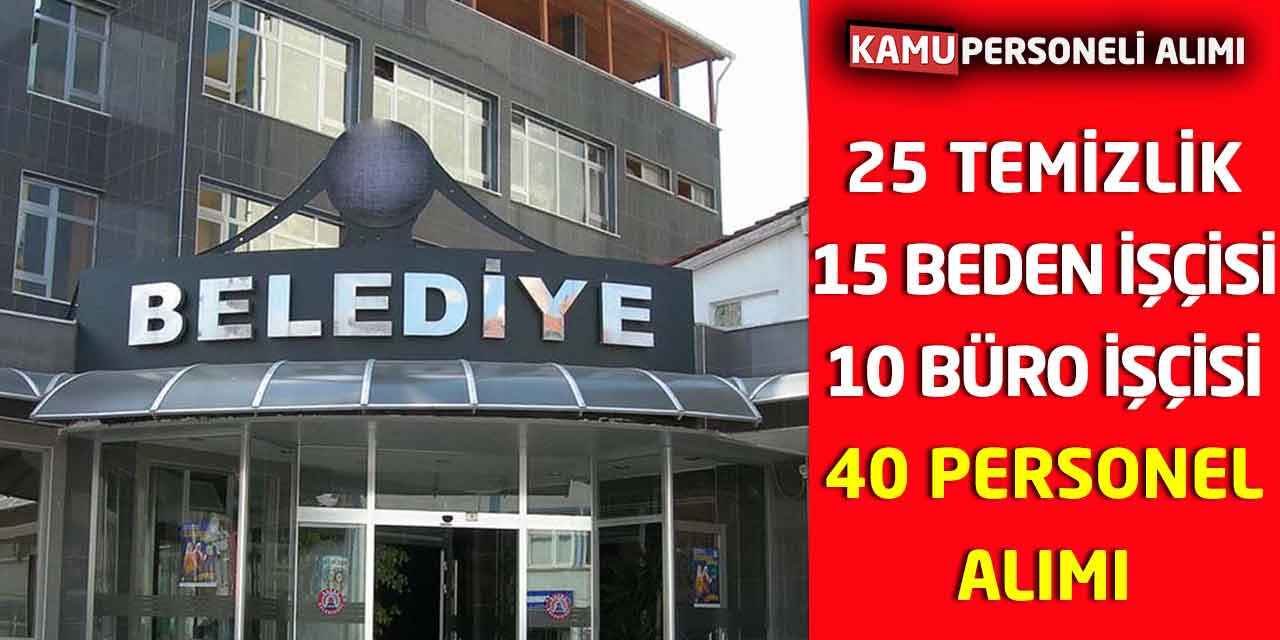 25 Temizlik, 15 Beden İşçisi ve 10 Büro İşçisi 40 Personel Alımı