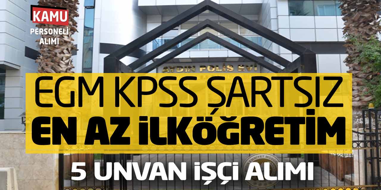 EGM KPSS Şartsız En Az İlköğretim 5 Unvanda İşçi Alımı Yapacak! Güncel İlan