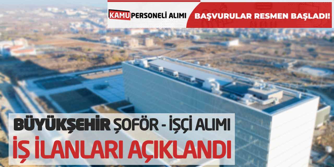 Büyükşehir Güncel Şoför ve İşçi Personel Alımı İş İlanları Açıklandı