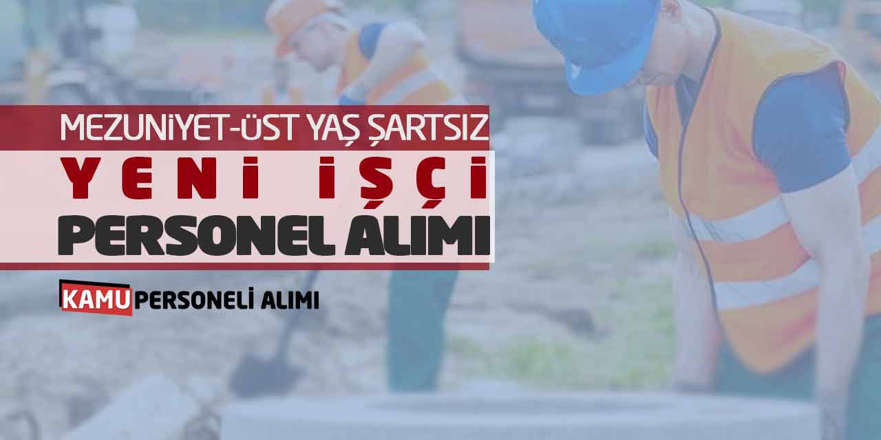 Mezuniyet-Üst Yaş Şartsız Yeni İşçi Personel Alımı Başvurusu Açıklandı