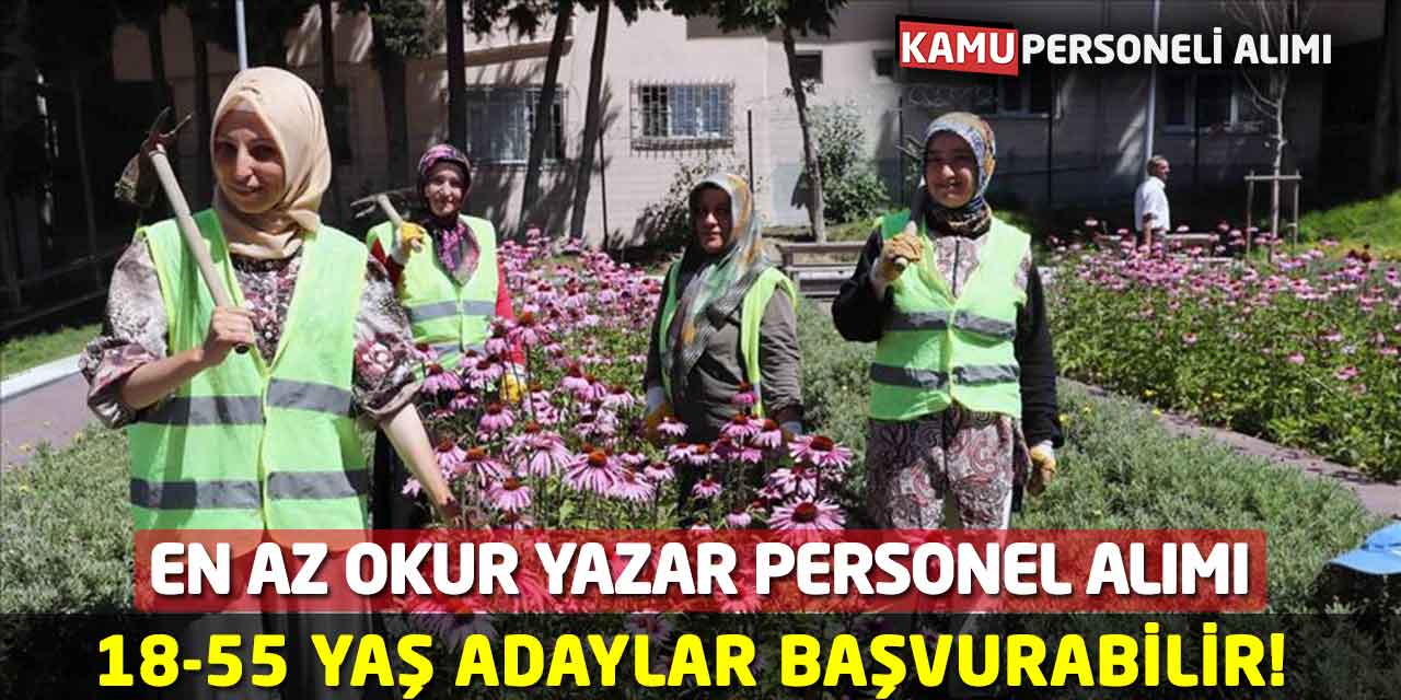 18-55 Yaş Adaylar Başvuru Yapabilecek! En Az Okur Yazar Personel Alımı