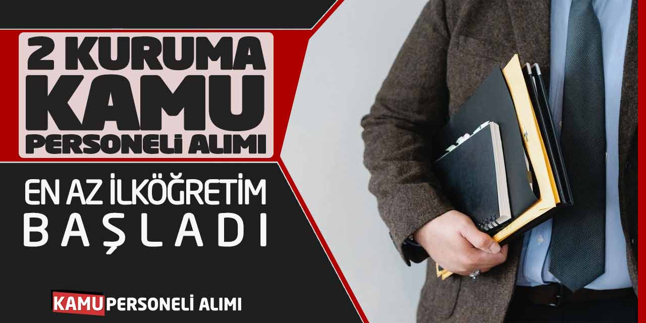 2 Kuruma Kamu Personeli Alımı! En Az İlköğretim Mezunu Başvuru Başladı