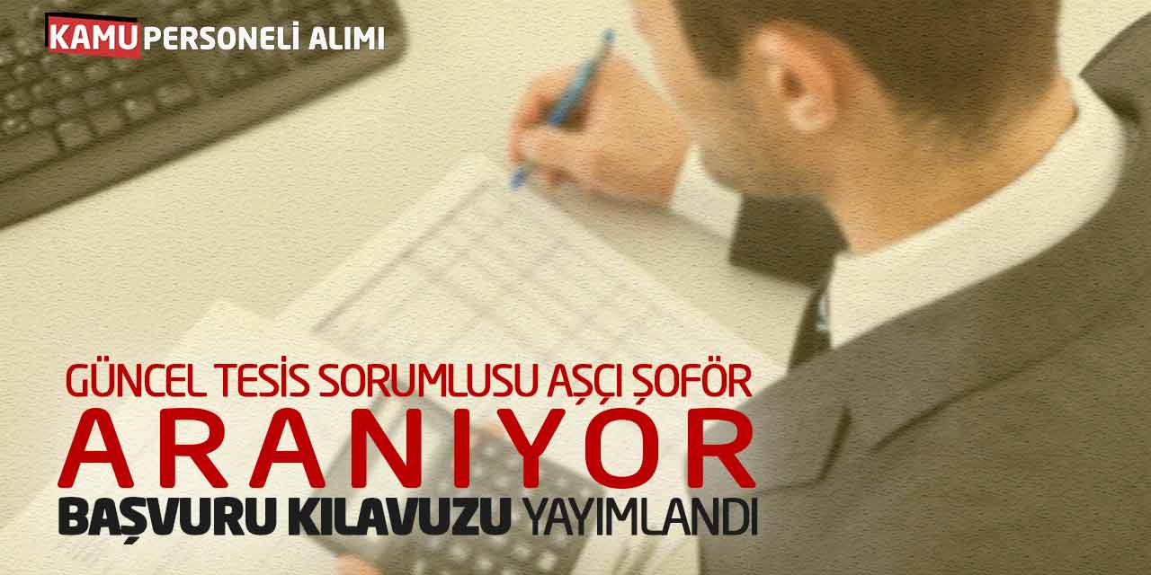 Güncel Tesis Sorumlusu Aşçı Şoför Aranıyor! Başvuru Kılavuzu Yayımlandı