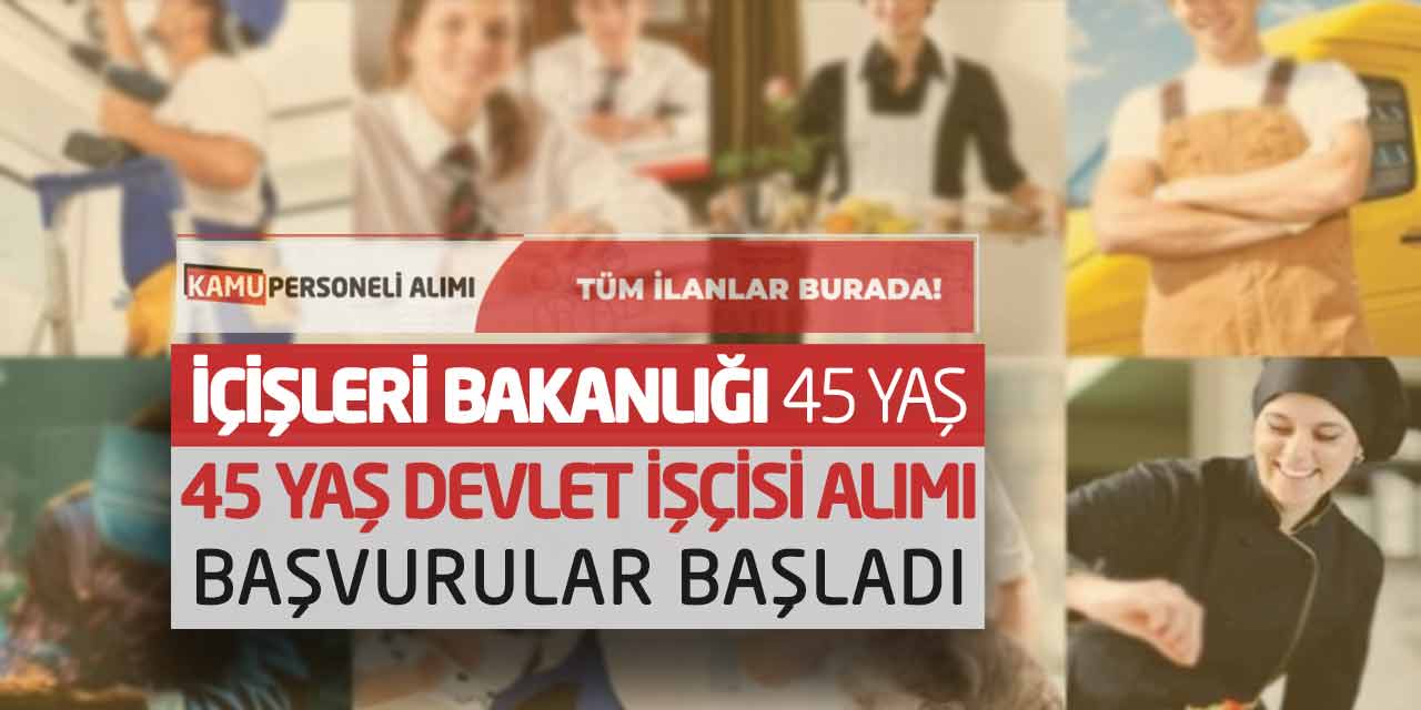 İçişleri Bakanlığı 45 Yaş Devlet İşçisi Alımı Yapacak! Başvurular Başladı