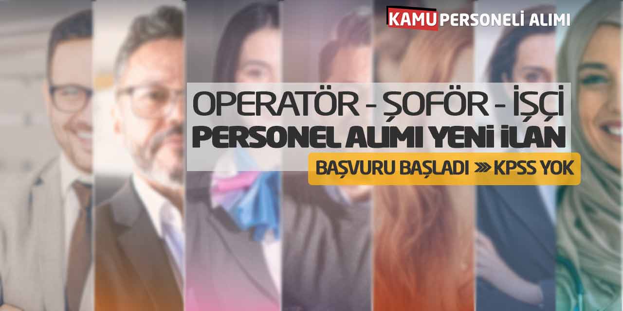 Operatör Şoför İşçi Personel Alımı Yeni İlan Başvuru Başladı! KPSS Yok