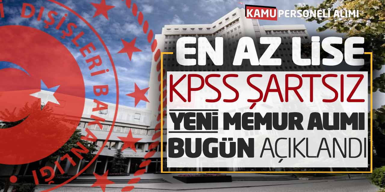 Dışişleri Bakanlığı En Az Lise KPSS Şartsız Yeni Memur Alımı Bugün Açıklandı