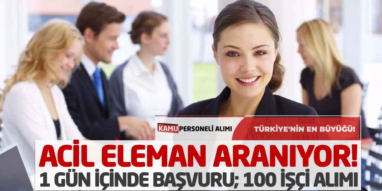 Acil Eleman Aranıyor! 1 Gün İçinde Başvuru; 100 İşçi Alımı