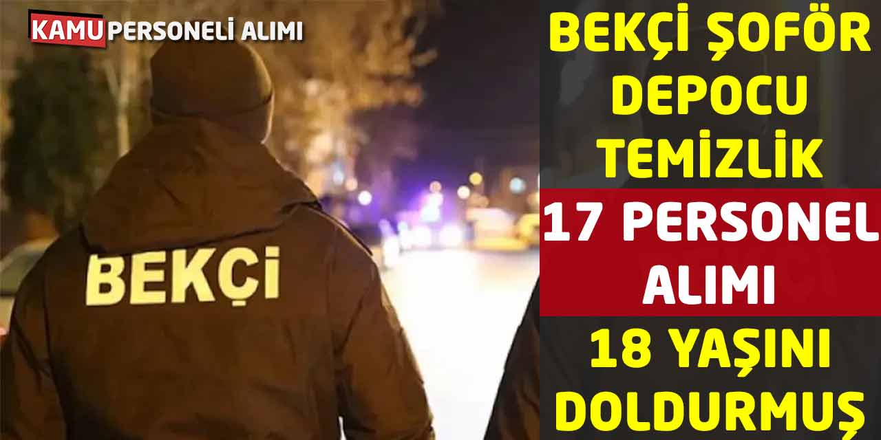 Bekçi, Şoför, Depocu, Temizlik 17 Personel Alımı! 18 Yaşını Doldurmuş