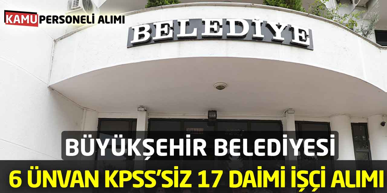 Büyükşehir Belediyesi'nden 17 Daimi İşçi Alımı! 6 Ünvan KPSS’siz