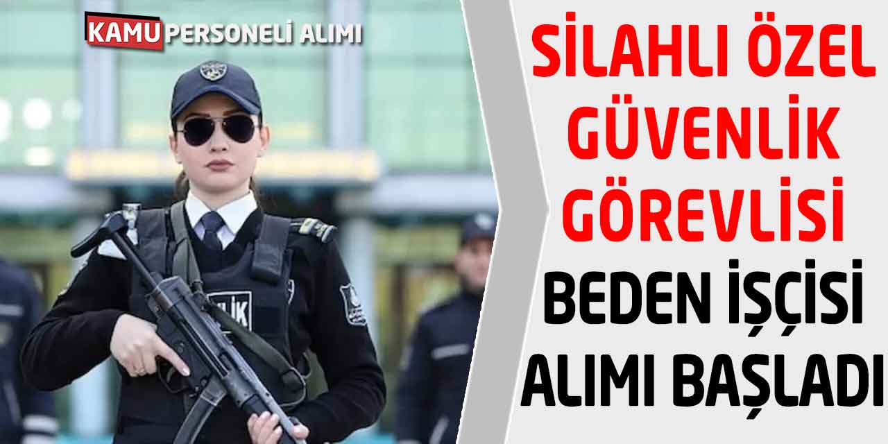 Silahlı Özel Güvenlik Görevlisi, Beden İşçisi Alımı Bugün Başladı!