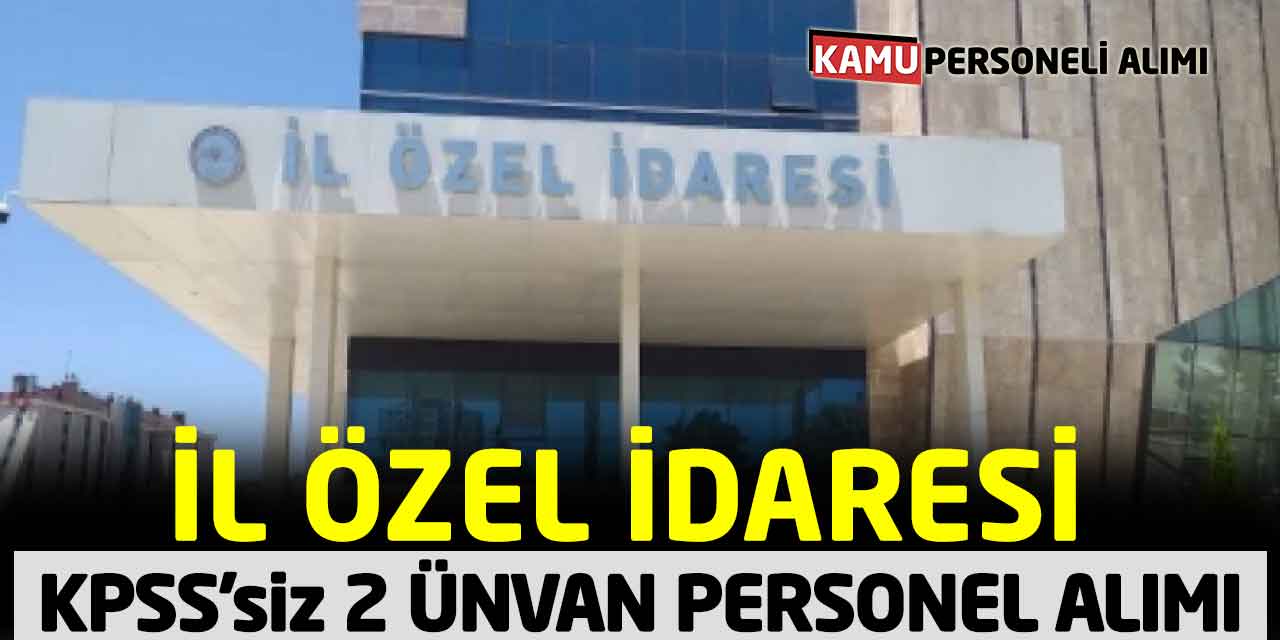 İl Özel İdaresi Personel Alımı Başladı: KPSS Şartsız 2 Ünvan Başvuru!