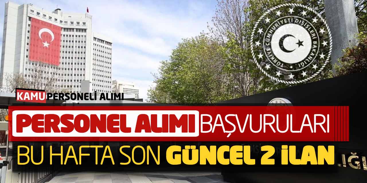 Dışişleri Bakanlığı Personel Alımı Başvuruları Bu Hafta Son (Güncel 2 İlan)