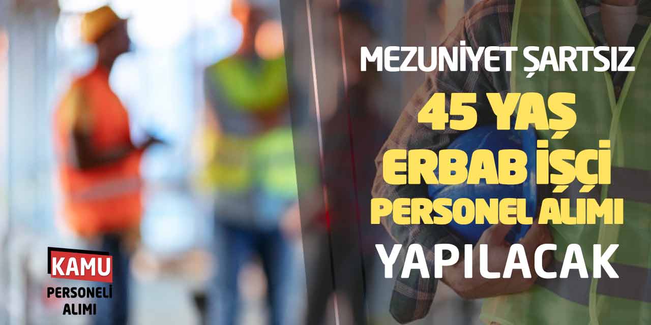 Mezuniyet Şartsız 45 Yaş Erbab İşçi Personel Alımı Yapılacak