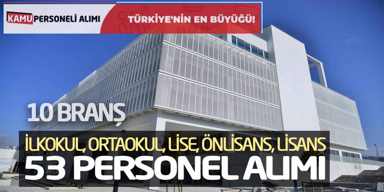 10 Branş: İlkokul, Ortaokul, Lise, Önlisans, Lisans 53 Personel Alımı