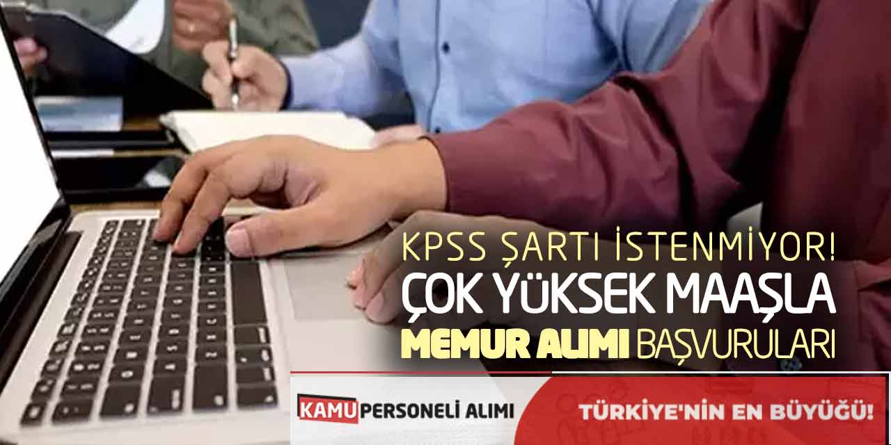 KPSS Şartı İstenmiyor! Çok Yüksek Maaşla Memur Alımı Başvuruları