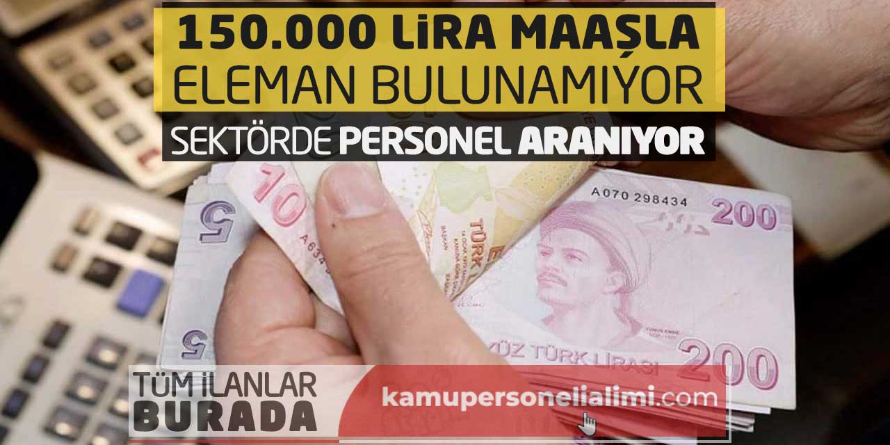 150.000 Lira Maaşla Eleman Bulunamıyor! Sektörde Personel Aranıyor