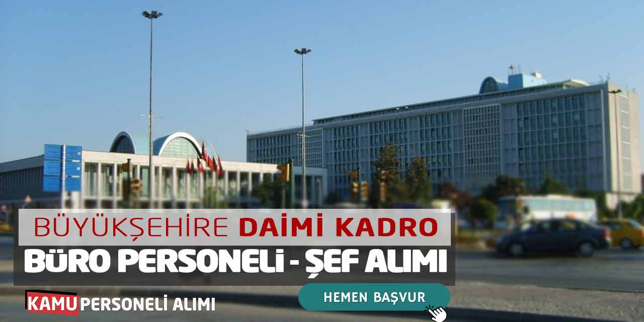 Büyükşehire Daimi Kadro Büro Personeli ve Şef Alımı: Online Başvuru