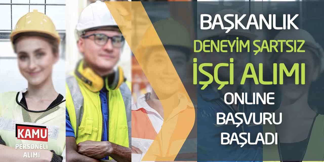 Başkanlık Deneyim Şartsız İşçi Alımı Yapacak! Online Başvuru Başladı