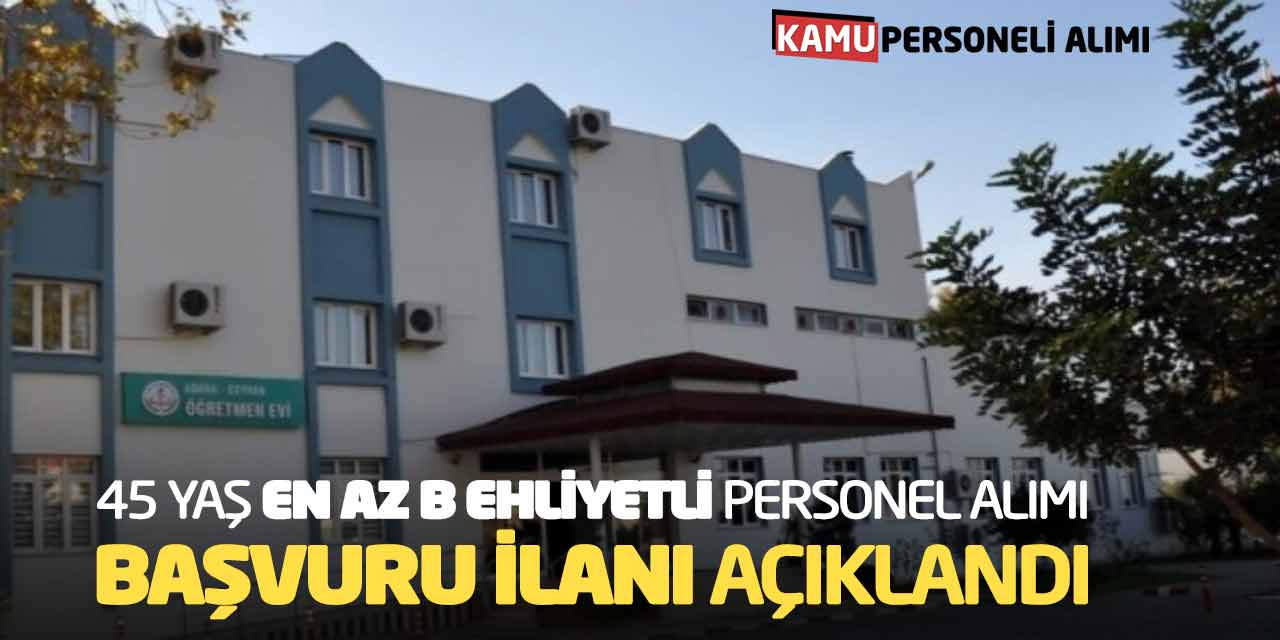 45 Yaş En Az B Ehliyetli Personel Alımı Başvuru İlanı Açıklandı